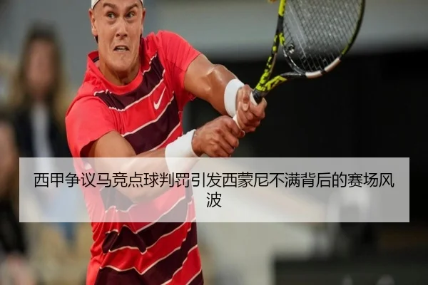 西甲争议马竞点球判罚引发西蒙尼不满背后的赛场风波