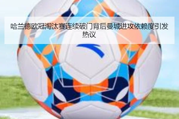哈兰德欧冠淘汰赛连续破门背后曼城进攻依赖度引发热议