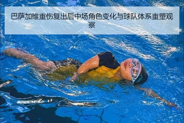 巴萨加维重伤复出后中场角色变化与球队体系重塑观察