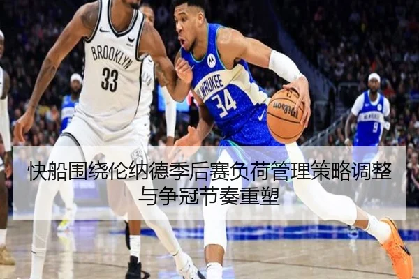 快船围绕伦纳德季后赛负荷管理策略调整与争冠节奏重塑
