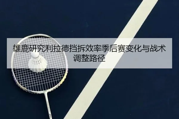 雄鹿研究利拉德挡拆效率季后赛变化与战术调整路径
