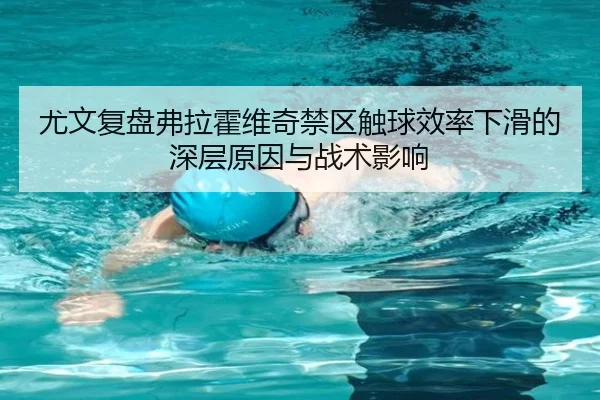 尤文复盘弗拉霍维奇禁区触球效率下滑的深层原因与战术影响