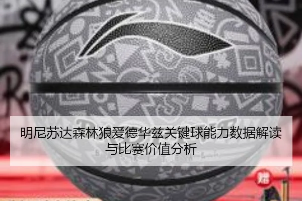 明尼苏达森林狼爱德华兹关键球能力数据解读与比赛价值分析